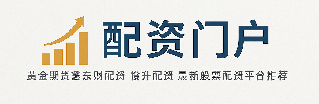 配资门户 - 黄金期货鑫东财配资_俊升配资_最新股票配资平台推荐